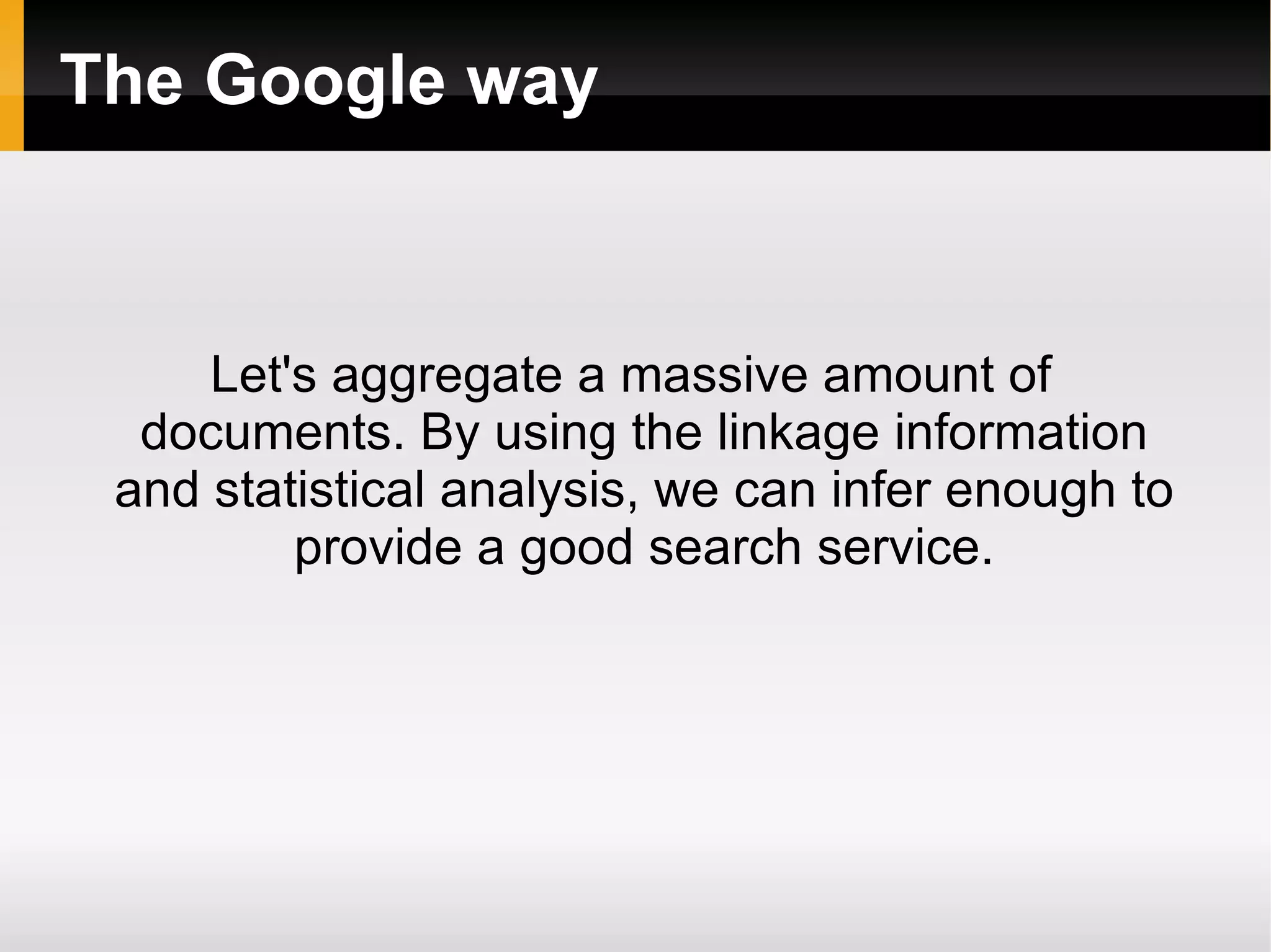 The Google way Let's aggregate a massive amount of documents. By using the linkage information and statistical analysis, we can infer enough to provide a good search service. 