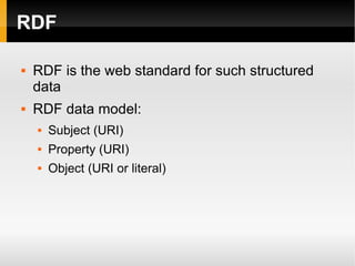 RDF RDF is the web standard for such structured data RDF data model: Subject (URI) Property (URI) Object (URI or literal) 