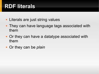 RDF literals Literals are just string values They can have language tags associated with them Or they can have a datatype associated with them Or they can be  plain 
