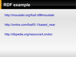 RDF example http://moustaki.org/foaf.rdf#moustaki http://xmlns.com/foaf/0.1/based_near http://dbpedia.org/resource/London 