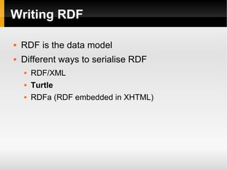 Writing RDF RDF is the data model Different ways to serialise RDF RDF/XML Turtle RDFa (RDF embedded in XHTML) 