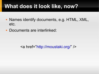 What does it look like, now? Names identify documents, e.g. HTML, XML, etc. Documents are interlinked: <a href=” http://moustaki.org/ ” /> 