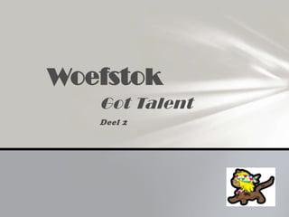 Woefstok
   Got Talent
   Deel 2
 