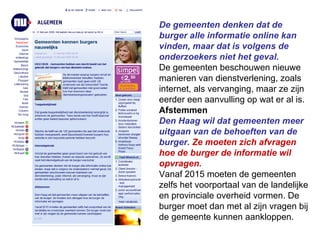 De gemeenten denken dat de burger alle informatie online kan vinden, maar dat is volgens de onderzoekers niet het geval.   De gemeenten beschouwen nieuwe manieren van dienstverlening, zoals internet, als vervanging, maar ze zijn eerder een aanvulling op wat er al is. Afstemmen Den Haag wil dat gemeenten meer uitgaan van de behoeften van de burger.  Ze moeten zich afvragen hoe de burger de informatie wil opvragen.   Vanaf 2015 moeten de gemeenten zelfs het voorportaal van de landelijke en provinciale overheid vormen. De burger moet dan met al zijn vragen bij de gemeente kunnen aankloppen. 