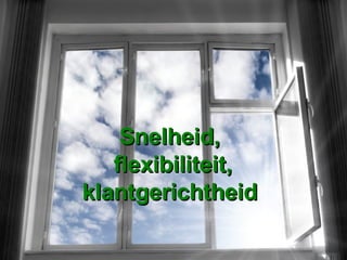 Snelheid,  flexibiliteit, klantgerichtheid  