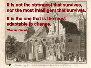 1750 It is not the strongest that survives, nor the most intelligent that survives.  It is the one that is the most  adaptable to change. Charles Darwin 