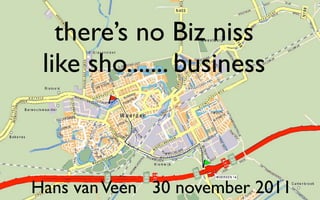 there’s no Biz niss
 like sho....... business



Hans van Veen 30 november 2011
 