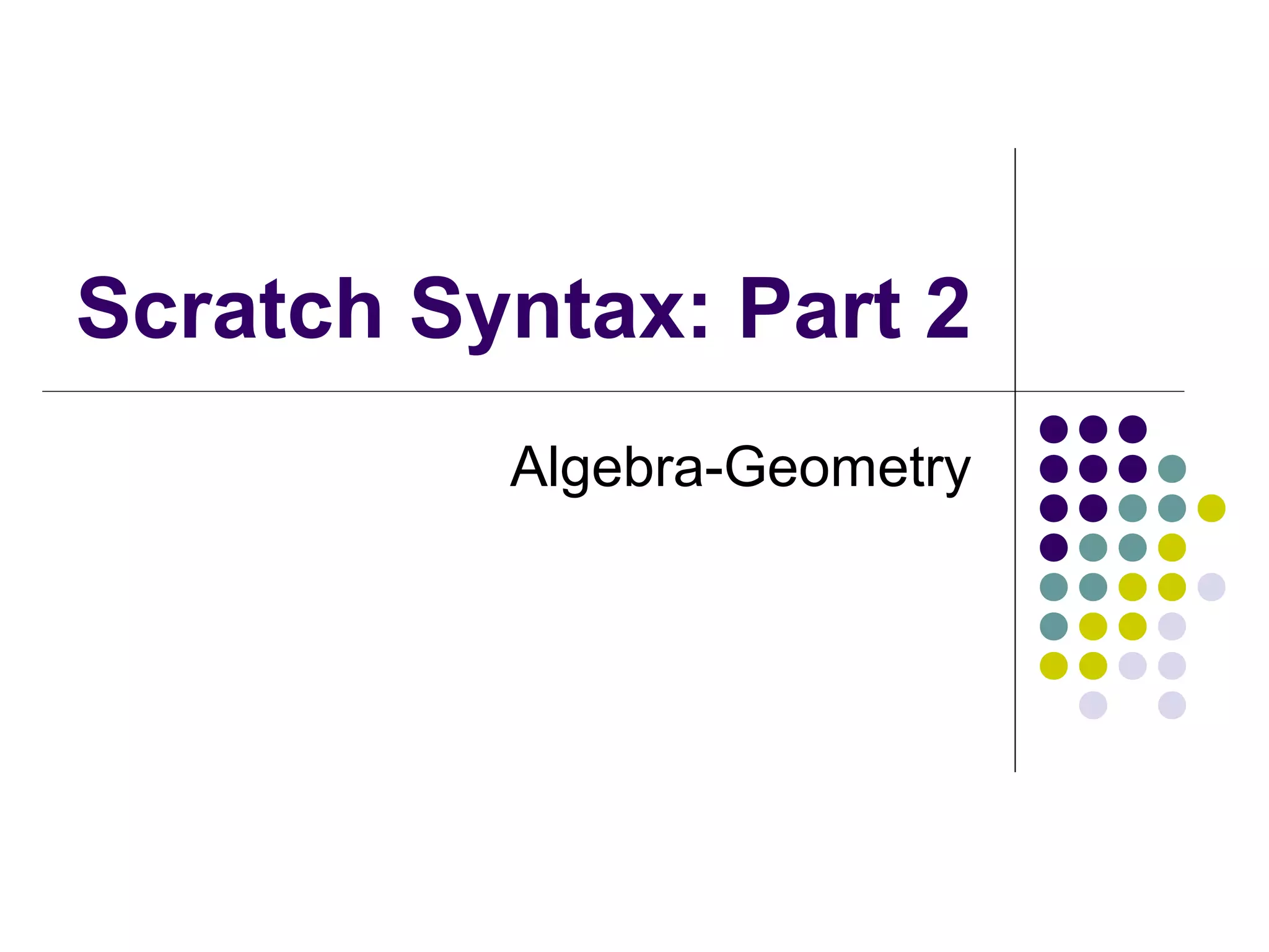 Scratch Syntax: Part 2
Algebra-Geometry
 