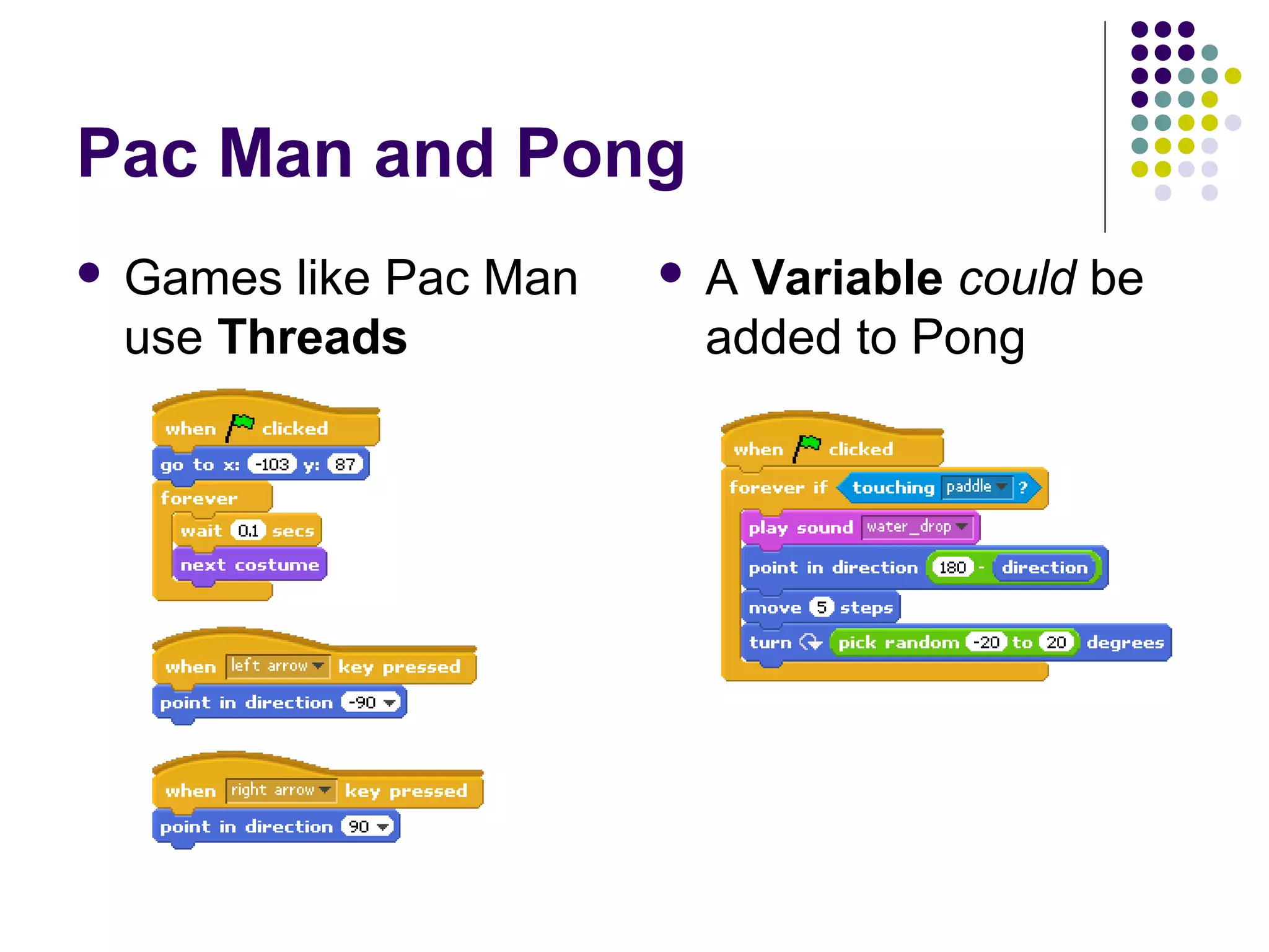 Pac Man and Pong
 Games like Pac Man
use Threads
 A Variable could be
added to Pong
 