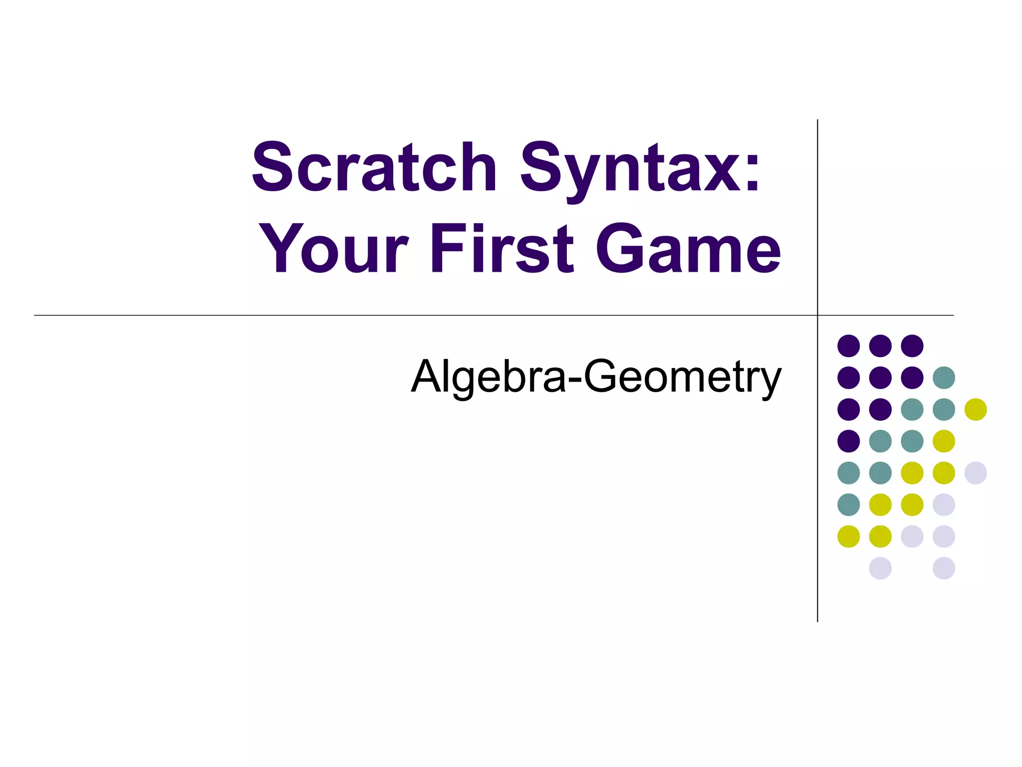 Scratch Syntax:
Your First Game
Algebra-Geometry
 