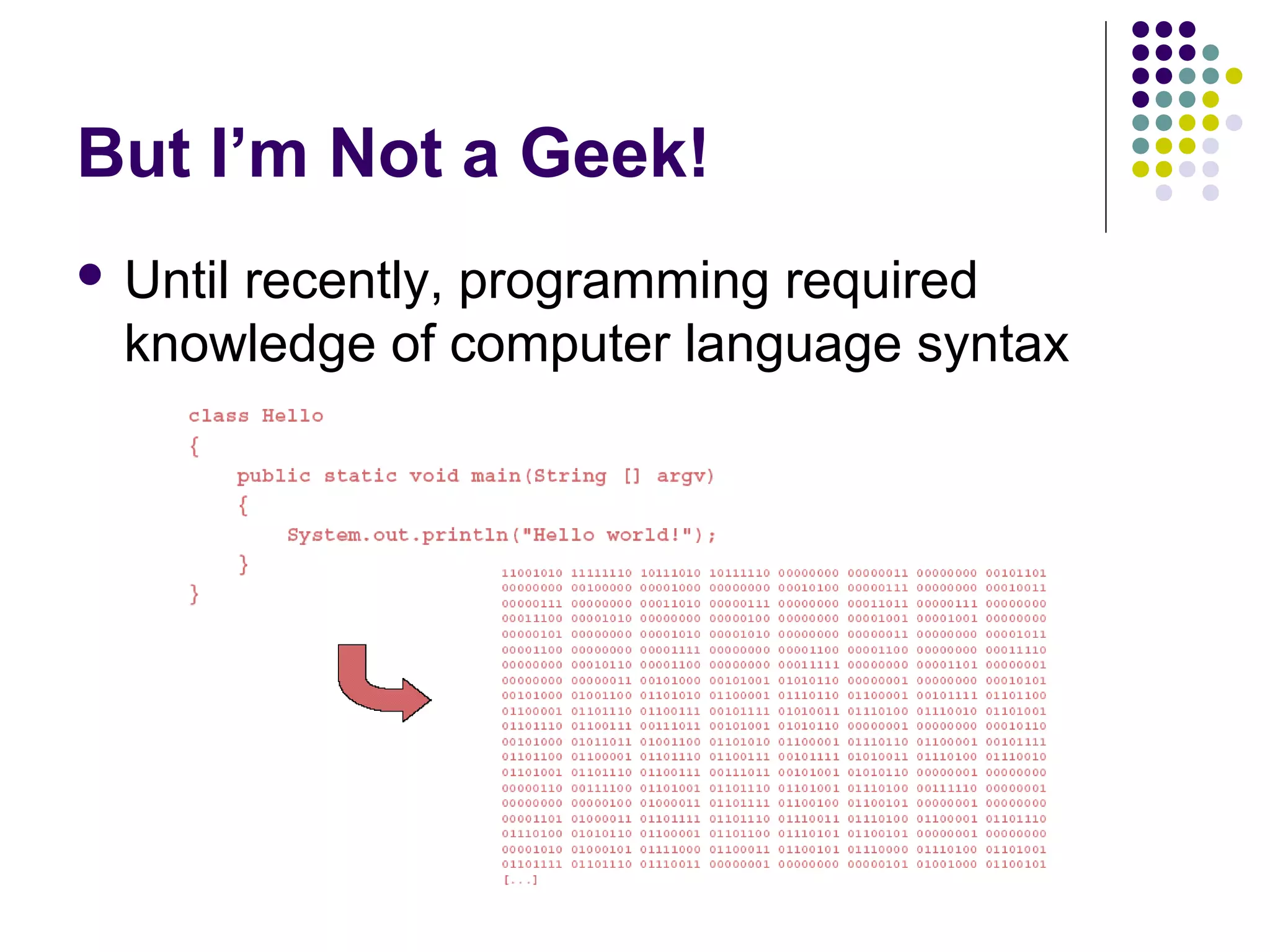But I’m Not a Geek!
 Until recently, programming required
knowledge of computer language syntax
 