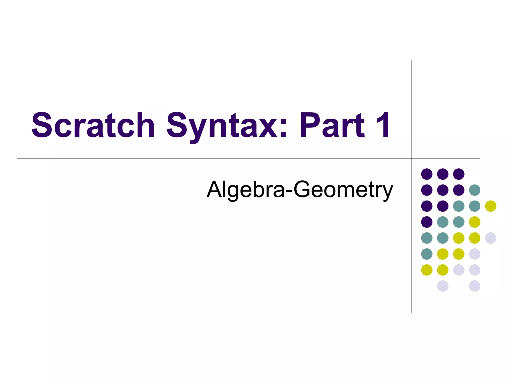 Scratch Syntax: Part 1
Algebra-Geometry
 
