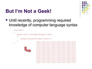 But I’m Not a Geek!
 Until recently, programming required
knowledge of computer language syntax
 