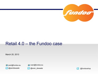 Retail 4.0 – the Fundoo case

March 20, 2013




  joeri@fundoo.eu   sven@fundoo.eu
  @joeridewaele     @sven_dewaele    @fundooshop
 