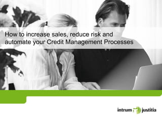 How to increase sales, reduce risk and
automate your Credit Management Processes
 