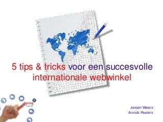 5 tips & tricks voor een succesvolle
      internationale webwinkel


                              Jeroen Weers
                             Annick Peeters
 