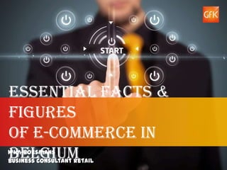 Essential Facts &
Figures
of E-commerce in
Belgium
Wim Boesmans
Business Consultant Retail
© GfK 2013 | Essential Facts & Figures of E-commerce in Belgium | March 20th 2013   1
 