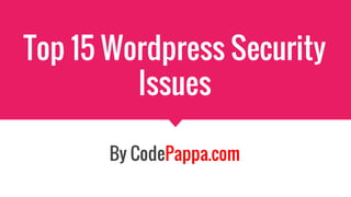Top 15 Wordpress Security
Issues
By CodePappa.com
 