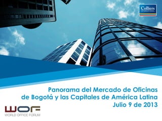 Panorama del Mercado de Oficinas
de Bogotá y las Capitales de América Latina
Julio 9 de 2013
 