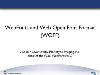 WebFonts and Web Open Font Format
             (WOFF)

     Vladimir Levantovsky, Monotype Imaging Inc.,
           chair of the W3C WebFonts WG



                     Company Confidential
 