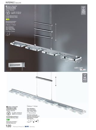 120 Premium Product of Germany
INTERIO | Serie 619
1 Interio / Serie 619
7619.04.01.0000
EAN4003474249094
Chrom / Chrome
Z 4 x LED / 6,5 W incl.
3500 K / 4 x 420 lm
Energieeffizienzklasse /
energy efficiency class:
A
Markenleuchtmittel /
branded lamp incl.
M150 cm, N76 cm
Ultra Weißglas /
Ultra white glass
Glas / Glass: 6038
N16 cm , M9 cm
E
2 Interio / Serie 619
7619.06.01.1000
EAN4003474262475
Chrom / Chrome
Z 6 x LED / 4,8 W incl.
3000 K / 6 x 410 lm
Energieeffizienzklasse /
energy efficiency class:
A+
Markenleuchtmittel /
branded lamp incl.
®
M150 cm, N113 cm
Ultra Weißglas /
Ultra white glass
Glas / Glass: 6038
N16 cm, M9 cm
Dimmbar mittels ge-
eignetem Wanddimmer /
dimmable by suitable
wall dimmer
E B
16 cm
9 cm
410
Lumen
4,8W
420
Lumen
6,5W
 