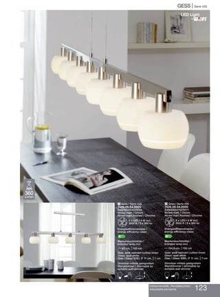GESS | Serie 435
Höhenverstellb. Pendelleuchten
Adjustable pendants 123
2 Gess / Serie 435
7435.08.54.0000
EAN4003474274171
Nickel-matt / Chrom
Nickel matt finished / Chrome
Z8 x LED / 4 W incl.
3000 K / 8 x 360 lm
Energieeffizienzklasse /
energy efficiency class:
A+
Markenleuchtmittel /
branded lamp incl.
N154,5 cm, M150 cm
Glas: weiß satiniert cutline innen
Glass: opal white
Glas / Glass: 6261, L 11 cm, M7 cm
Dimmbar mittels geeignetem
Wanddimmer / dimmable by
suitable wall dimmer
B E
1 Gess / Serie 435
7435.05.54.0000
EAN4003474274164
Nickel-matt / Chrom
Nickel matt finished / Chrome
Z5 x LED / 4 W incl.
3000 K / 5 x 360 lm
Energieeffizienzklasse /
energy efficiency class:
A+
Markenleuchtmittel /
branded lamp incl.
N93 cm, M150 cm
Glas: weiß satiniert cutline innen
Glass: opal white
Glas / Glass: 6261, L 11 cm, M7 cm
Dimmbar mittels geeignetem
Wanddimmer / dimmable by
suitable wall dimmer
B E
®
360
Lumen
4W
 