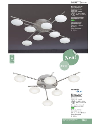 EVERETT | Serie 067
1 Everett / Serie 067
9067.08.64.0000
EAN4003474291024
Nickel-matt /
Nickel matt finished
Z8 x LED / 3 W incl.
3000 K / 8 x 270 lm
Energieeffizienzklasse /
energy efficiency class:
A+
Markenleuchtmittel /
branded lamp incl.
M 66,5 cm, N66,5 cm,
p10,5 cm
Glas / Glass: 1409,
L 10,5 cm
2 Everett / Serie 067
9067.06.64.0000
EAN4003474291000
Nickel-matt /
Nickel matt finished
Z6 x LED / 3 W incl.
3000 K / 6 x 270 lm
Energieeffizienzklasse /
energy efficiency class:
A+
Markenleuchtmittel /
branded lamp incl.
M 57 cm, N57 cm, p10 cm
Glas / Glass: 1409,
L 10,5 cm
270
Lumen
3W
Neu!
New!
Wand- und Deckenleuchten
Wall- and ceiling lamps 169
®
 