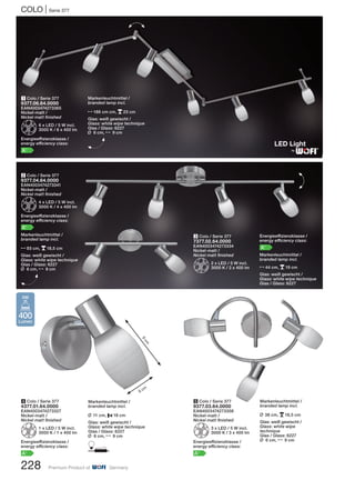 COLO | Serie 377
228 Premium Product of Germany
4 Colo / Serie 377
4377.01.64.0000
EAN4003474273327
Nickel-matt /
Nickel matt finished
Z1 x LED / 5 W incl.
3000 K / 1 x 400 lm
Energieeffizienzklasse /
energy efficiency class:
A+
5 Colo / Serie 377
9377.03.64.0000
EAN4003474273358
Nickel-matt /
Nickel matt finished
Z3 x LED / 5 W incl.
3000 K / 3 x 400 lm
Energieeffizienzklasse /
energy efficiency class:
A+
1 Colo / Serie 377
9377.06.64.0000
EAN4003474273365
Nickel-matt /
Nickel matt finished
Z6 x LED / 5 W incl.
3000 K / 6 x 400 lm
Energieeffizienzklasse /
energy efficiency class:
A+
3 Colo / Serie 377
7377.02.64.0000
EAN4003474273334
Nickel-matt /
Nickel matt finished
Z2 x LED / 5 W incl.
3000 K / 2 x 400 lm
2 Colo / Serie 377
9377.04.64.0000
EAN4003474273341
Nickel-matt /
Nickel matt finished
Z4 x LED / 5 W incl.
3000 K / 4 x 400 lm
Energieeffizienzklasse /
energy efficiency class:
A+
Markenleuchtmittel /
branded lamp incl.
N93 cm, p18,5 cm
Glas: weiß gewischt /
Glass: white wipe technique
Glas / Glass: 6227
L 6 cm, N 9 cm
H
Markenleuchtmittel /
branded lamp incl.
N188 cm cm, p23 cm
Glas: weiß gewischt /
Glass: white wipe technique
Glas / Glass: 6227
L 6 cm, N 9 cm
H ®
Energieeffizienzklasse /
energy efficiency class:
A+
Markenleuchtmittel /
branded lamp incl.
N44 cm, p19 cm
Glas: weiß gewischt /
Glass: white wipe technique
Glas / Glass: 6227
Markenleuchtmittel /
branded lamp incl.
L 38 cm, p18,5 cm
Glas: weiß gewischt /
Glass: white wipe
technique
Glas / Glass: 6227
L 6 cm, N 9 cm
Markenleuchtmittel /
branded lamp incl.
L 11 cm, P18 cm
Glas: weiß gewischt /
Glass: white wipe technique
Glas / Glass: 6227
L 6 cm, N 9 cm
D
H
H
6 cm
9
cm
400
Lumen
5W
 