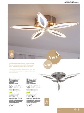 AVIGNON | Serie 275
Modern
Modern 045
Die ansprechende Symmetrie, das eingesetzte
Material sowie die moderne LED-Technologie
sind in dieser Kombination herausstechend.
The pleasing symmetry, the materials used and
modern LED technology are truly outstanding in
this combination.
2 Avignon / Serie 275
9275.05.64.0000
EAN4003474290621
Nickel-matt /
Nickel matt finished
Z 5 x LED / 7 W incl.
3000 K / 5 x 430 lm
Energieeffizienzklasse /
energy efficiency class:
A
Markenleuchtmittel /
branded lamp incl.
L 63 cm, p8,5 cm
Glas / Glass: 1426, M30,8 cm
Dimmbar mittels geeignetem
Wanddimmer / dimmable by
suitable wall dimmer
B
3 Avignon / Serie 275
9275.03.64.0000
EAN4003474290614
Nickel-matt /
Nickel matt finished
Z 3 x LED / 7 W incl.
3000 K / 3 x 430 lm
Energieeffizienzklasse /
energy efficiency class:
A
Markenleuchtmittel /
branded lamp incl.
L 61,5 cm, p7 cm
Glas / Glass: 1426, M30,8 cm
Dimmbar mittels geeignetem
Wanddimmer / dimmable by
suitable wall dimmer
B
430
Lumen
7W
430
Lumen
7W
Neu!
New!
 