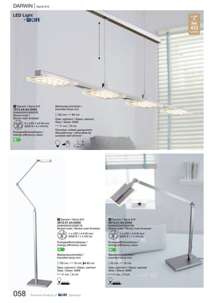 DARWIN | Serie 613
058 Premium Product of Germany
2 Darwin / Serie 613
3613.01.64.0000
EAN4003474268774
Nickel-matt / Nickel matt finished
Z1 x LED / 4,8 W incl.
3000 K / 1 x 410 lm
Energieeffizienzklasse /
energy efficiency class:
A+
Markenleuchtmittel /
branded lamp incl.
M135 cm, N18 cm, P60 cm
Glas: satiniert / Glass: satined
Glas / Glass: 6269
N11 cm, M8 cm
D
1 Darwin / Serie 613
7613.04.64.0000
EAN4003474268781
Nickel-matt /
Nickel matt finished
Z4 x LED / 4,8 W incl.
3000 K / 4 x 410 lm
Energieeffizienzklasse /
energy efficiency class:
A+
3 Darwin / Serie 613
8613.01.64.0000
EAN4003474268798
Nickel-matt / Nickel matt finished
Z1 x LED / 4,8 W incl.
3000 K / 1 x 410 lm
Energieeffizienzklasse /
energy efficiency class:
A+
Markenleuchtmittel /
branded lamp incl.
M55 cm, N18 cm
Glas: satiniert / Glass: satined
Glas / Glass: 6269
N11 cm, M8 cm
D
Markenleuchtmittel /
branded lamp incl.
M150 cm, N80 cm
Glas: satiniert / Glass: satined
Glas / Glass: 6269
N11 cm, M8 cm
Dimmbar mittels geeignetem
Wanddimmer / dimmable by
suitable wall dimmer
B E
410
Lumen
4,8W
®
 