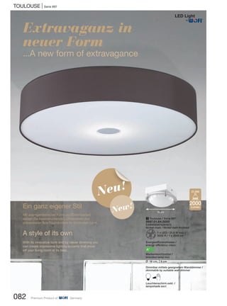 TOULOUSE | Serie 997
082 Premium Product of Germany
Extravaganz in
neuer Form
...A new form of extravagance
Ein ganz eigener Stil
Mit avantgardistischer Form und Dimmbarkeit
setzen Sie beeindruckende Lichtakzente und
präsentieren Ihre Räumlichkeit im schönsten Licht.
A style of its own
With its innovative form and by clever dimming you
can create impressive lighting accents that show
off your living room at its best.
1 Toulouse / Serie 997
9997.01.64.0000
EAN4003474291673
Nickel-matt / Nickel matt finished
Z1 x LED / 21,6 W incl.
3000 K / 1 x 2000 lm
Energieeffizienzklasse /
energy efficiency class:
A+
Markenleuchtmittel /
branded lamp incl.
L 16 cm, M9 cm
Dimmbar mittels geeignetem Wanddimmer /
dimmable by suitable wall dimmer
BLeuchtenschirm exkl. /
lampshade excl.
2000
Lumen
21,6W
®
Neu!
New!
16 cm
 