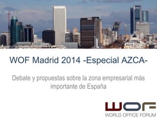 WOF Madrid 2014 -Especial AZCA-
1	
  
Mercado de Oficinas de AZCA
Promoción, Sostenibilidad y Rating del Complejo AZCA
Auditorio C.C. Moda Shopping – 24/04/2014Con	
  el	
  Patrocinio	
  de:	
  
 