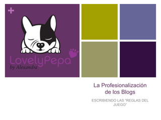 +
La Profesionalización
de los Blogs
ESCRIBIENDO LAS “REGLAS DEL
JUEGO”
 