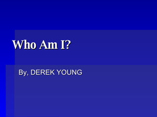 Who Am I?   By, DEREK YOUNG 