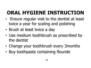 ORAL HYGIENE INSTRUCTION
• Ensure regular visit to the dentist at least
twice a year for scaling and polishing
• Brush at ...