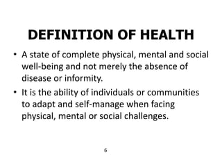 DEFINITION OF HEALTH
• A state of complete physical, mental and social
well-being and not merely the absence of
disease or...
