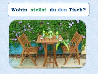 Wohin stellst du den Tisch?
 