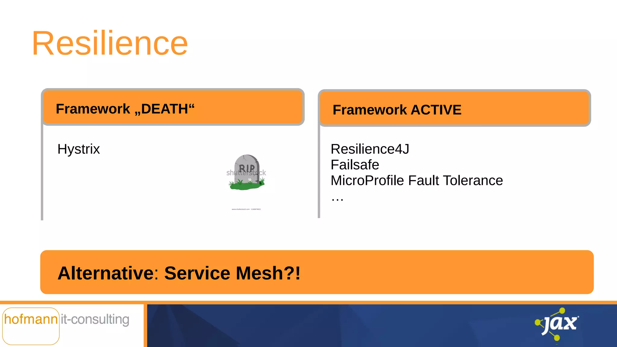 Hystrix
Alternative: Service Mesh?!
Resilience
Resilience4J
Failsafe
MicroProfile Fault Tolerance
…
Framework „DEATH“ Framework ACTIVE
 