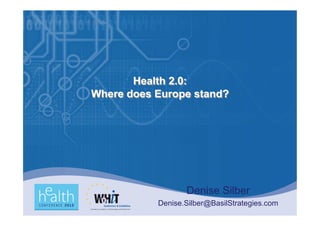 Health 2.0:
Where does Europe stand?




                  Denise Silber
           Denise.Silber@BasilStrategies.com
 