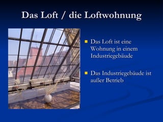 Das Loft / die Loftwohnung Das Loft ist eine Wohnung in einem Industriegebäude Das Industriegebäude ist außer Betrieb 