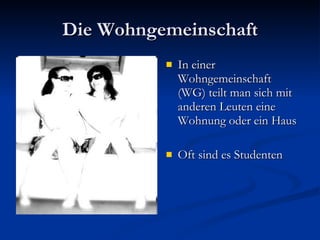 Die Wohngemeinschaft In einer Wohngemeinschaft (WG) teilt man sich mit anderen Leuten eine Wohnung oder ein Haus Oft sind es Studenten 