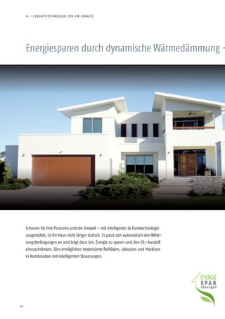 14
Energiesparen durch dynamische Wärmedämmung –
Schonen Sie Ihre Finanzen und die Umwelt – mit intelligenter io Funktechnologie
ausgestattet, ist Ihr Haus nicht länger statisch. Es passt sich automatisch den Witte-
rungsbedingungen an und trägt dazu bei, Energie zu sparen und den CO2-Ausstoß
einzuschränken. Dies ermöglichen motorisierte Rollläden, Jalousien und Markisen
in Kombination mit intelligenten Steuerungen.
io – ZUKUNFTSTECHNOLOGIE FÜR IHR ZUHAUSE
 
