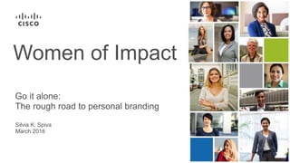 Silvia K. Spiva
March 2016
Go it alone:
The rough road to personal branding
Women of Impact
 