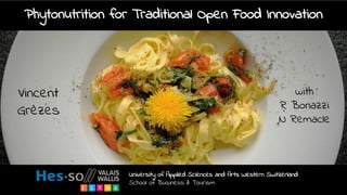 University of Applied Sciences and Arts Western Switzerland
School of Business & Tourism
Vincent
Grèzes
Phytonutrition for Traditional Open Food Innovation
with
R Bonazzi
N Remacle
 