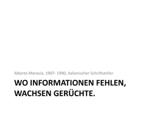 Wo Informationen fehlen, wachsen Gerüchte. Alberto Moravia, 1907- 1990, italienischer Schriftsteller 