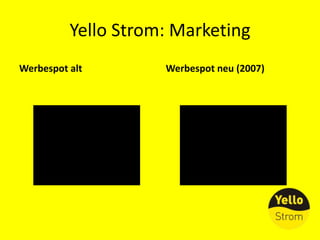 Yello Strom: Marketing<br />Werbespot alt<br />Werbespot neu (2007)<br />