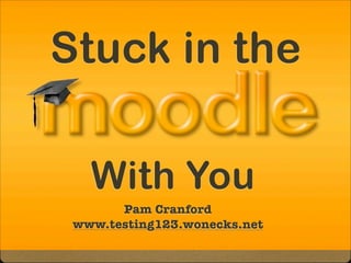 Stuck in the
With You
Pam Cranford
www.testing123.wonecks.net
 