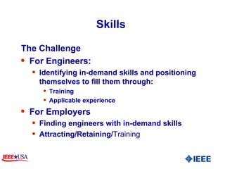 Skills  The Challenge  For Engineers:  Identifying in-demand skills and positioning themselves to fill them through:  Training Applicable experience For Employers  Finding engineers with in-demand skills  Attracting/Retaining/ Training  