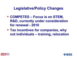 Legislative/Policy Changes COMPETES – Focus is on STEM, R&D, currently under consideration for renewal - 2010 Tax incentives for companies, why not individuals – training, relocation 