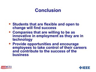 Conclusion Students that are flexible and open to change will find success Companies that are willing to be as innovative in employment as they are in technology  Provide opportunities and encourage employees to take control of their careers and contribute to the success of the business 